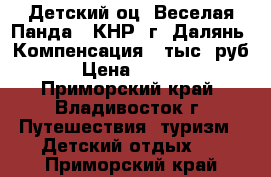 Детский оц «Веселая Панда». КНР, г. Далянь. Компенсация 8 тыс. руб.  › Цена ­ 32 000 - Приморский край, Владивосток г. Путешествия, туризм » Детский отдых   . Приморский край